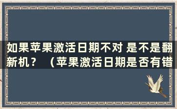 如果苹果激活日期不对 是不是翻新机？ （苹果激活日期是否有错误？）